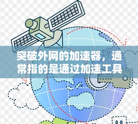 突破外网的加速器，通常指的是通过加速工具提升外网下载速度或解决外网连接问题。以下是一些可以考虑的工具和方法