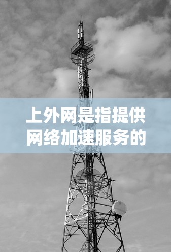 上外网是指提供网络加速服务的网站，通常包括Speedtest、NetNest、Speedy小学生等。以下是一步步的指南，帮助您上外网