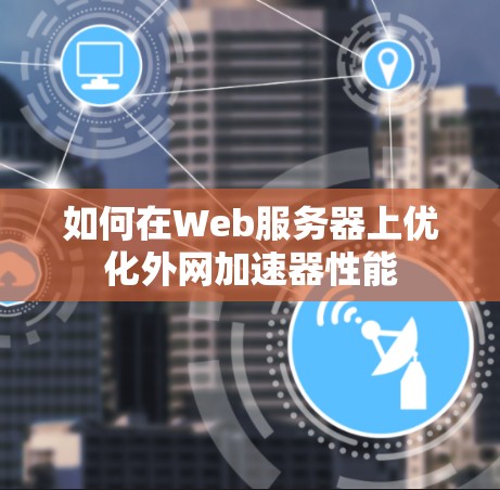 如何在Web服务器上优化外网加速器性能