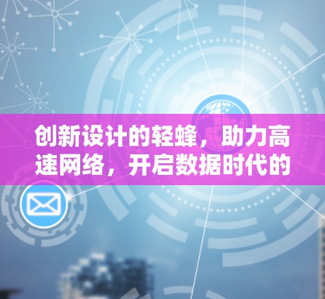 创新设计的轻蜂，助力高速网络，开启数据时代的新篇章