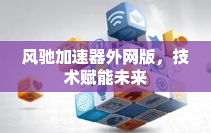 风驰加速器外网版，技术赋能未来