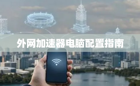 外网加速器电脑配置指南