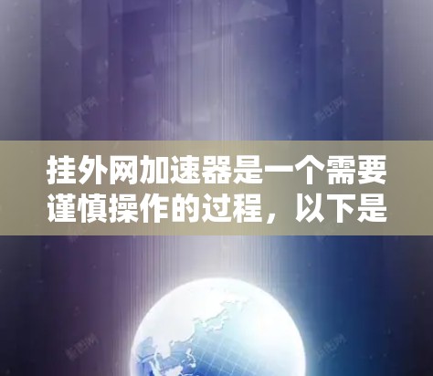 挂外网加速器是一个需要谨慎操作的过程，以下是一步步的指南，帮助你顺利地完成这个过程