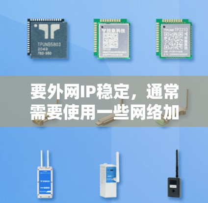 要外网IP稳定，通常需要使用一些网络加速软件来提升网络性能。以下是几种常用的外网IP稳定加速软件推荐，以及使用方法