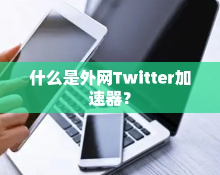 什么是外网Twitter加速器？