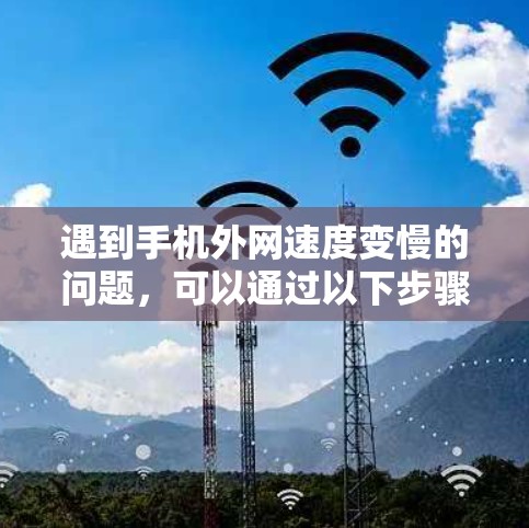 遇到手机外网速度变慢的问题，可以通过以下步骤进行解决