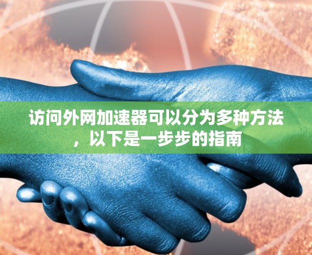 访问外网加速器可以分为多种方法，以下是一步步的指南