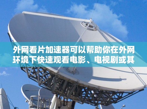 外网看片加速器可以帮助你在外网环境下快速观看电影、电视剧或其他类型的视频内容。以下是几个常用的外网看片加速器推荐 外网看片加速器可以帮助你在外网环境下快速观看电影、电视剧或其他类型的视频内容。以下是几个常用的外网看片加速器推荐