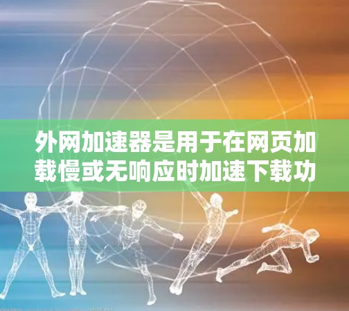 外网加速器是用于在网页加载慢或无响应时加速下载功能的工具。它通过网络加速技术将网页传输到本地设备，从而提升网页加载速度。以下是几种常用的外网加速器