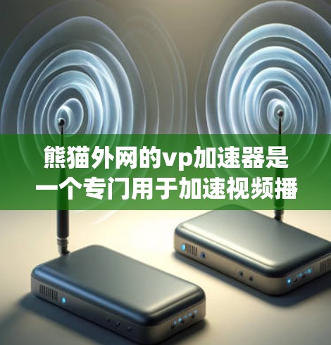 熊猫外网的vp加速器是一个专门用于加速视频播放的工具，它可以帮助你提高视频播放速度和质量。以下是针对您考虑使用该工具的详细分析