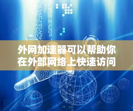 外网加速器可以帮助你在外部网络上快速访问互联网，通常被称为外网加速器。如果你正在寻找一个免费的外网加速器，可以考虑以下几种