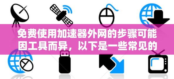 免费使用加速器外网的步骤可能因工具而异，以下是一些常见的免费网络加速器推荐，可以帮助你使用外网