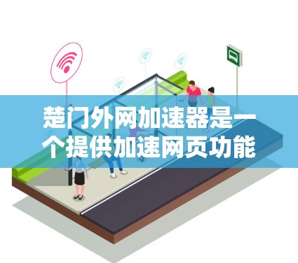 楚门外网加速器是一个提供加速网页功能的工具,通常在浏览器中使用,帮助用户提升网页加载速度。以下是关于楚门外网加速器的详细分析 楚门外网加速器是一个提供加速网页功能的工具,通常在浏览器中使用,帮助用户提升网页加载速度。以下是关于楚门外网加速器的详细分析