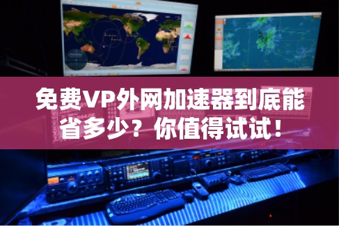 免费VP外网加速器到底能省多少？你值得试试！
