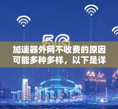 加速器外网不收费的原因可能多种多样，以下是详细的分析和建议
