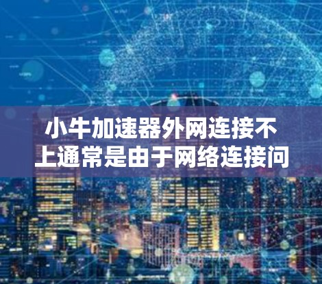 小牛加速器外网连接不上通常是由于网络连接问题。以下是解决这个问题的步骤