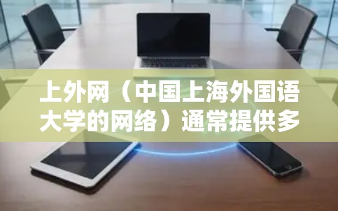上外网（中国上海外国语大学的网络）通常提供多种加速器和支持，以下是几种常见的加速方式和工具，帮助你更高效地利用上外网