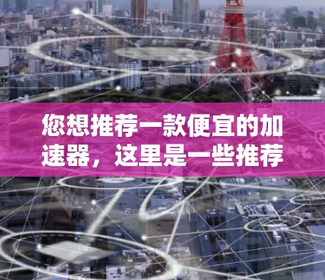 您想推荐一款便宜的加速器，这里是一些推荐