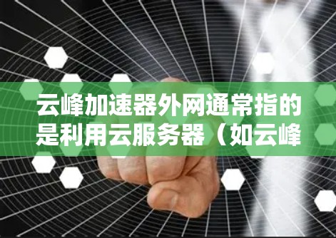 云峰加速器外网通常指的是利用云服务器（如云峰服务器）来加速网络数据传输。以下是对该概念的详细分析