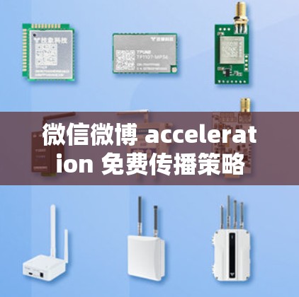 微信微博 acceleration 免费传播策略