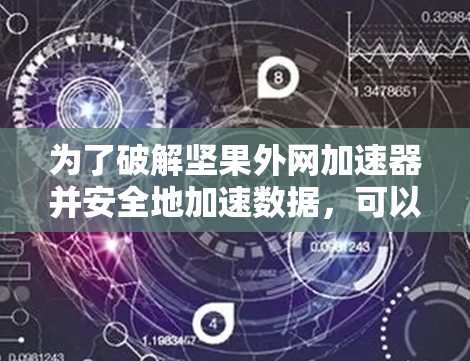 为了破解坚果外网加速器并安全地加速数据，可以按照以下步骤操作