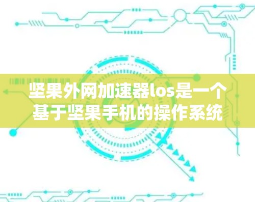 坚果外网加速器los是一个基于坚果手机的操作系统(OS)提供的一项功能,旨在帮助用户在使用应用商店时更快地完成任务,同时优化网站访问体验。以下是关于该加速器的详细信息 坚果外网加速器los是一个基于坚果手机的操作系统(OS)提供的一项功能,旨在帮助用户在使用应用商店时更快地完成任务,同时优化网站访问体验。以下是关于该加速器的详细信息