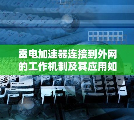 雷电加速器连接到外网的工作机制及其应用如下