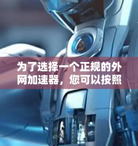 为了选择一个正规的外网加速器，您可以按照以下步骤进行