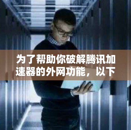 为了帮助你破解腾讯加速器的外网功能，以下是详细的步骤和建议