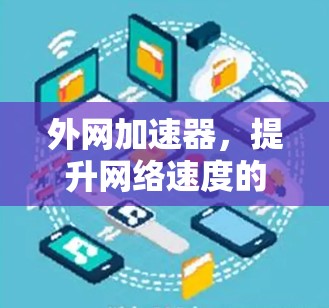 外网加速器，提升网络速度的高效解决方案