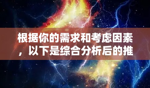 根据你的需求和考虑因素，以下是综合分析后的推荐外网加速器选择