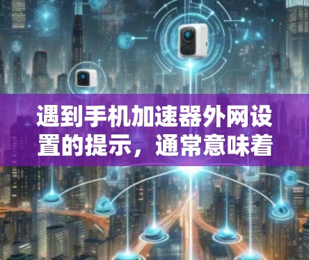 遇到手机加速器外网设置的提示，通常意味着在某些情况下，加速器可能被误用了。以下是一些方法来解决这个问题