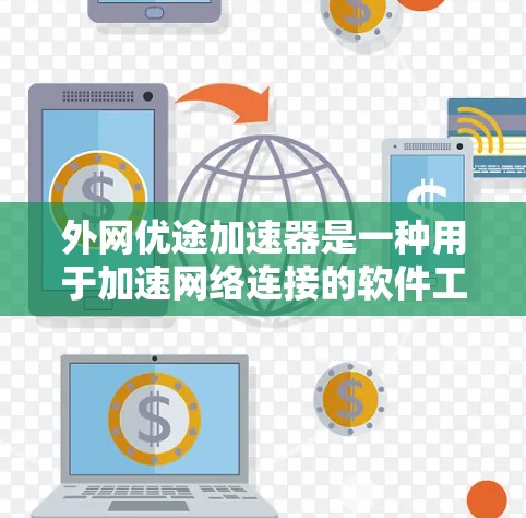 外网优途加速器是一种用于加速网络连接的软件工具，广泛应用于移动、固定网络等场景中。它通过多种连接方式，如移动数据线、固定端口等，提供高效的数据传输和使用体验。以下是关于外网优途加速器的详细分析