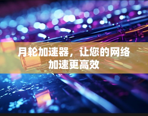 月轮加速器，让您的网络加速更高效