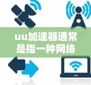 uu加速器通常是指一种网络加速软件，它允许用户将连接设置为外网连接，而不是仅限于本地使用。具体操作取决于加速器的类型和界面。通常，用户可以通过以下步骤将加速器连接到外网