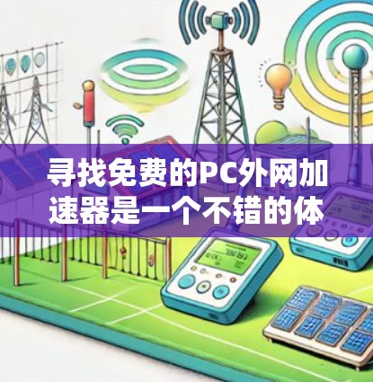 寻找免费的PC外网加速器是一个不错的体验，它可以帮助你更快地连接到网络，提升你的使用效率。以下是一些常见的免费PC外网加速器推荐