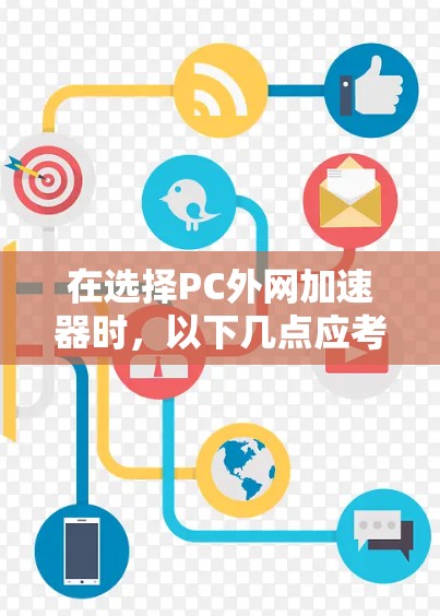 在选择PC外网加速器时，以下几点应考虑