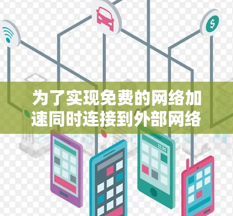 为了实现免费的网络加速同时连接到外部网络，您可以按照以下步骤进行操作