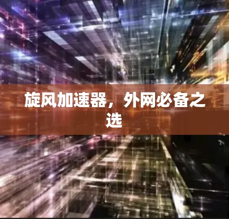 旋风加速器,外网必备之选 旋风加速器,外网必备之选