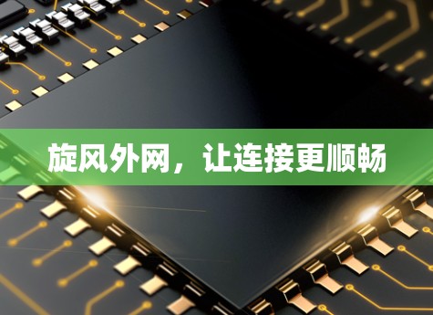 旋风外网,让连接更顺畅 旋风外网,让连接更顺畅