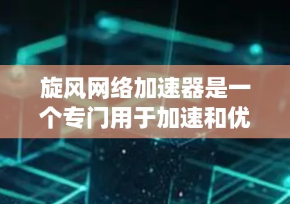 旋风网络加速器是一个专门用于加速和优化网络连接的工具。如果你在使用外网时遇到了网络延迟或防火墙拦截等问题，旋风网络加速器可以帮助你绕过防火墙，直接连接到目标服务器