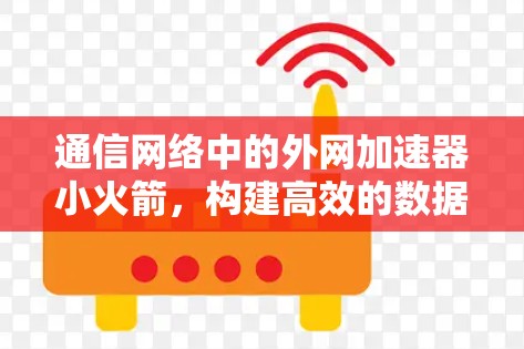 通信网络中的外网加速器小火箭，构建高效的数据传输网络