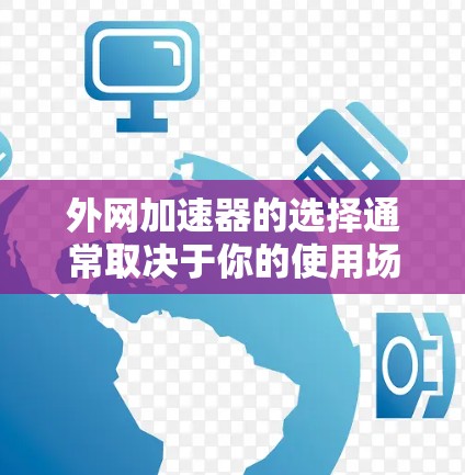 外网加速器的选择通常取决于你的使用场景和需求。以下是一些推荐的购买渠道和方式，供你参考