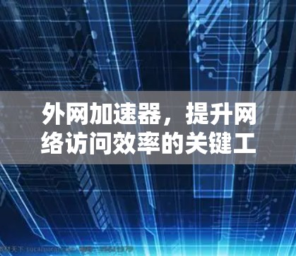 外网加速器，提升网络访问效率的关键工具