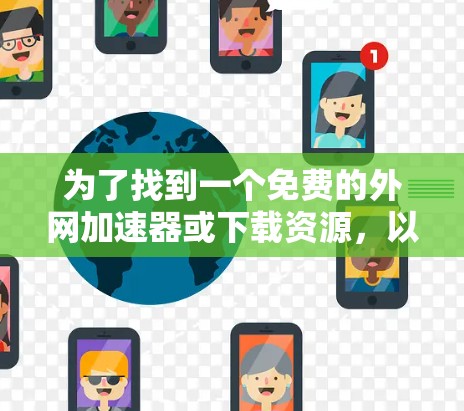 为了找到一个免费的外网加速器或下载资源，以下是一个详细的解决方案
