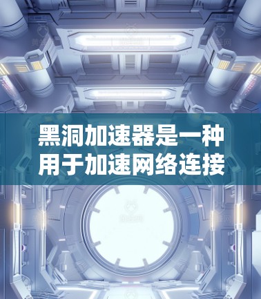黑洞加速器是一种用于加速网络连接的工具，通常用于提高网络速度。要将黑洞加速器连接到外网，您可以按照以下步骤操作