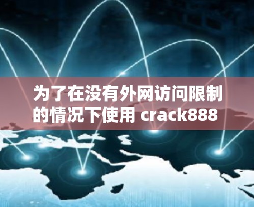 为了在没有外网访问限制的情况下使用 crack888 和 free4net，可以按照以下步骤操作