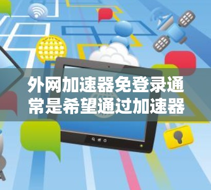 外网加速器免登录通常是希望通过加速器直接在互联网上访问外网，而无需登录到外网。以下是一些常见的外网加速器免登录的方法和步骤，适用于大多数主流的网络加速器