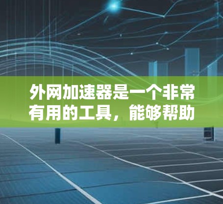 外网加速器是一个非常有用的工具，能够帮助用户在使用网络时减少数据传输的时间和资源消耗。以下是一些建议，帮助你选择合适的外网加速器