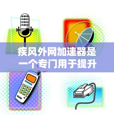 疾风外网加速器是一个专门用于提升网页加载速度和减少延迟的网络加速软件。它支持多种加速方式，包括自动更新、下载管理、缓存优化、多线程加速器、云加速和云压缩。以下是几种常见的疾风外网加速器推荐